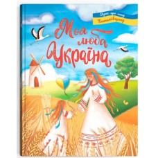 «Моя люба Україна. Вірші про нашу Батьківщину», тверда обкладинка, 48 сторінгок, 21,5х29 см
